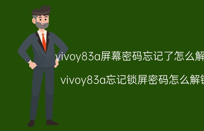 vivoy83a屏幕密码忘记了怎么解锁 vivoy83a忘记锁屏密码怎么解锁？